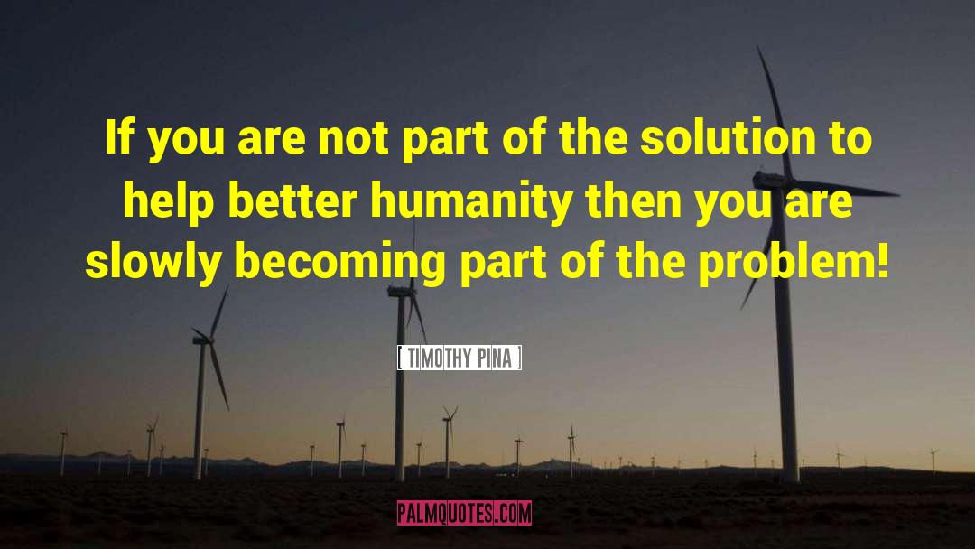 Part Of The Solution quotes by Timothy Pina
