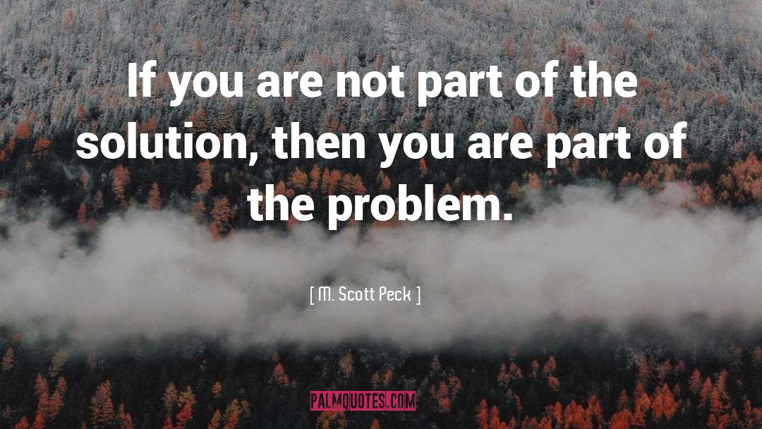 Part Of The Solution quotes by M. Scott Peck