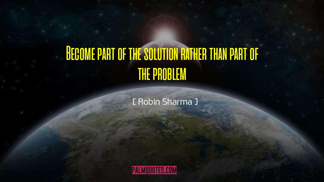 Part Of The Solution quotes by Robin Sharma