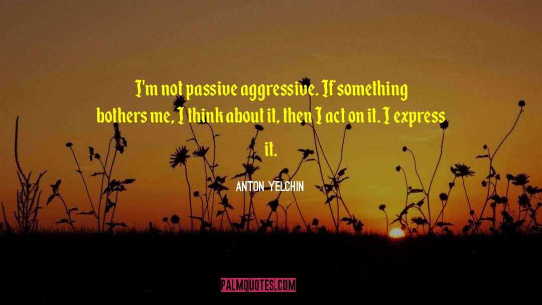 Passive Aggressive quotes by Anton Yelchin