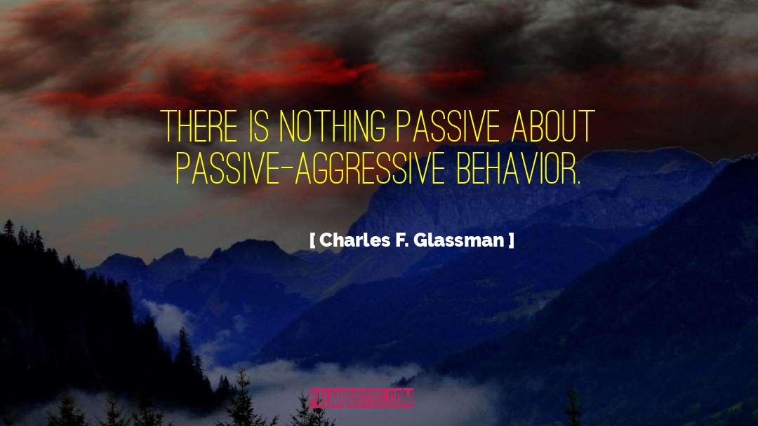 Passive Aggressive quotes by Charles F. Glassman