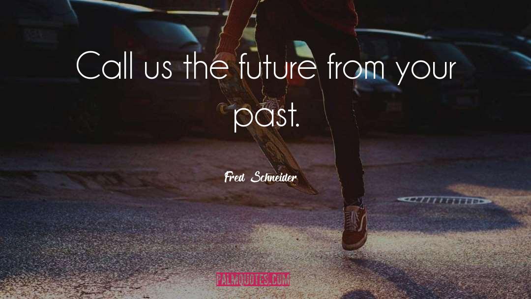 Past Future quotes by Fred Schneider