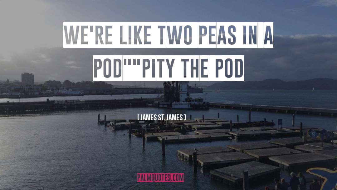 Peas In A Pod quotes by James St. James