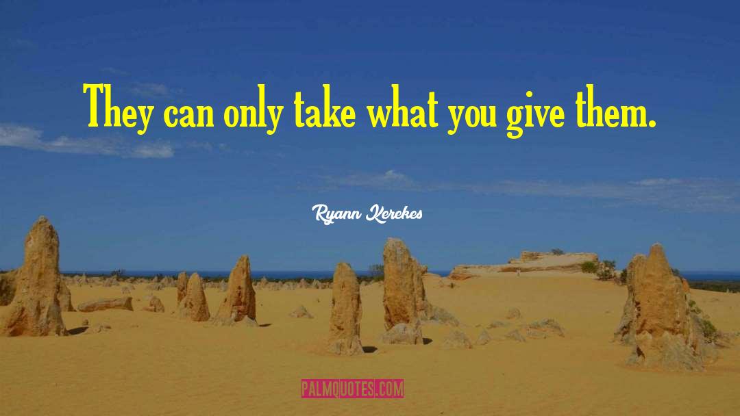 People Can Only Give What They Have quotes by Ryann Kerekes