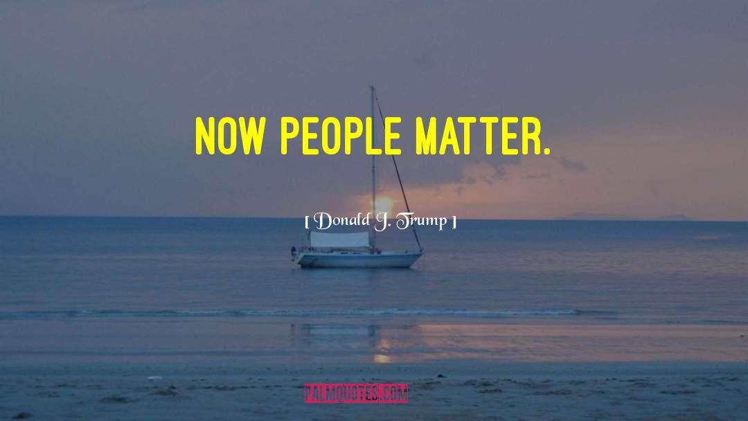 People Matter quotes by Donald J. Trump