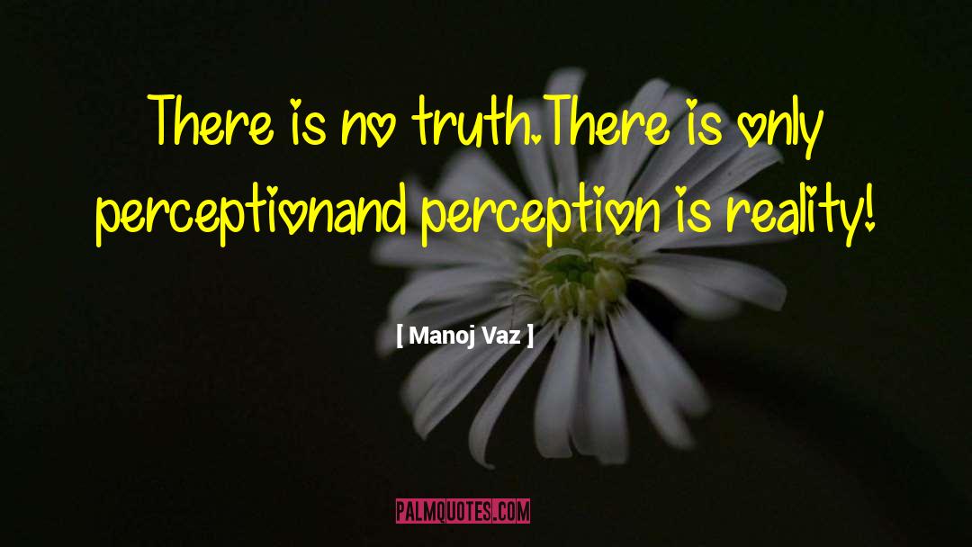 Perception Is Reality quotes by Manoj Vaz