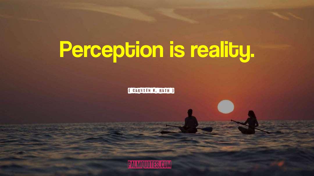 Perception Is Reality quotes by Carsten K. Rath