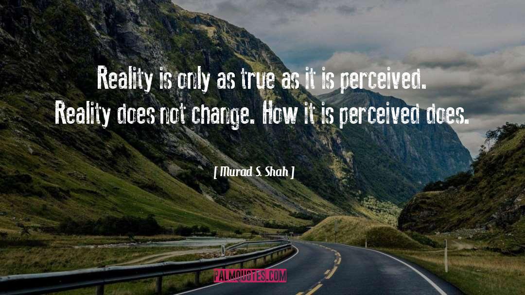 Perception Reality quotes by Murad S. Shah