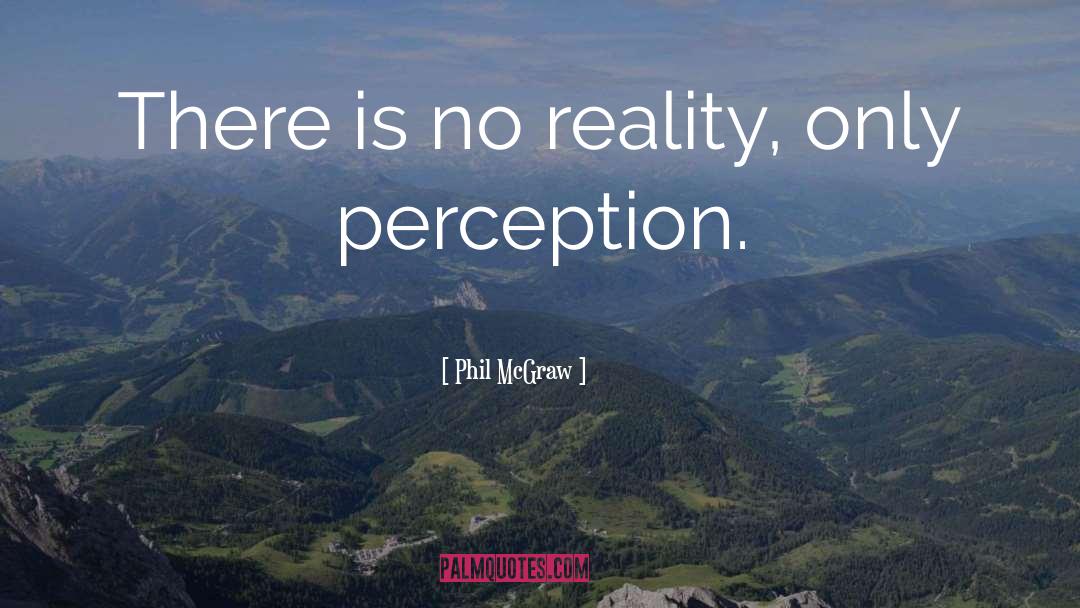 Perception Reality quotes by Phil McGraw