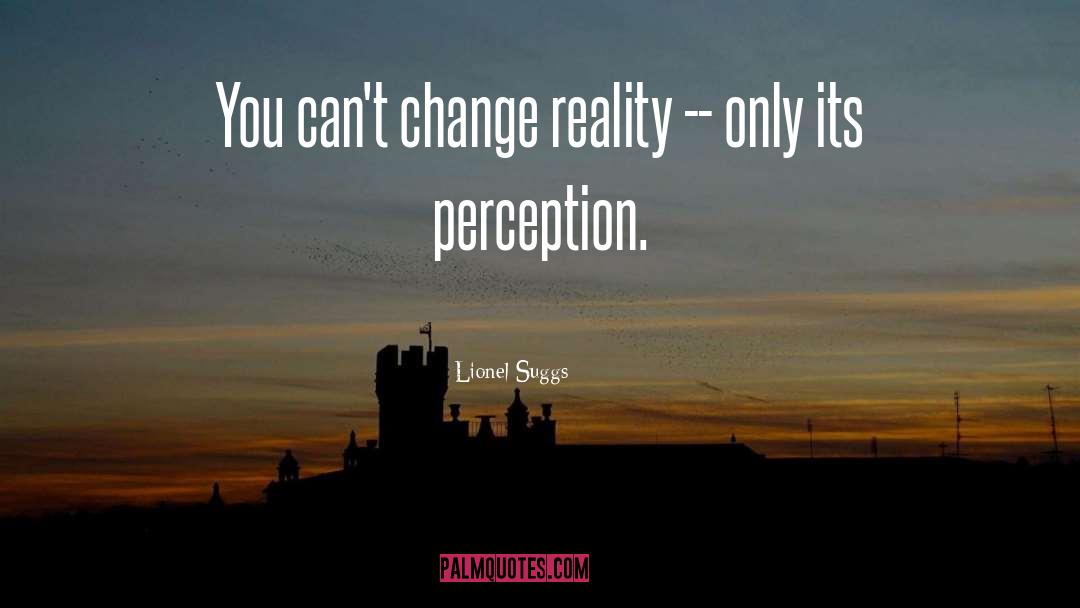Perception Reality quotes by Lionel Suggs