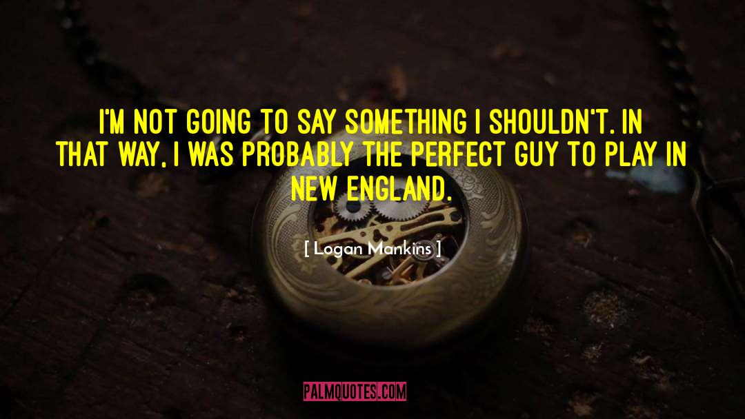 Perfect Guy quotes by Logan Mankins