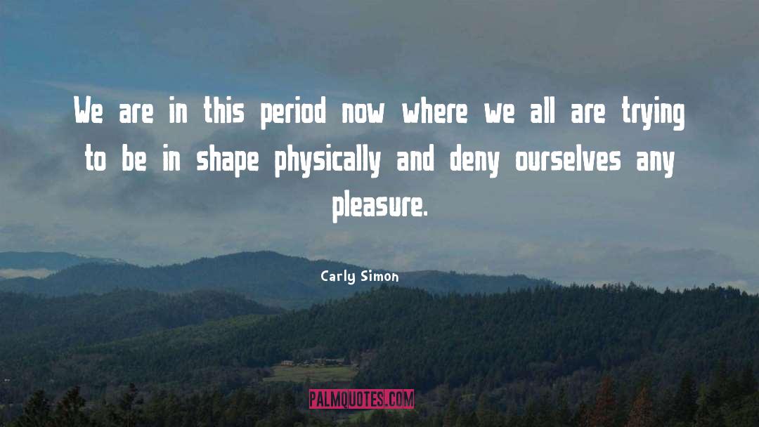 Periods quotes by Carly Simon