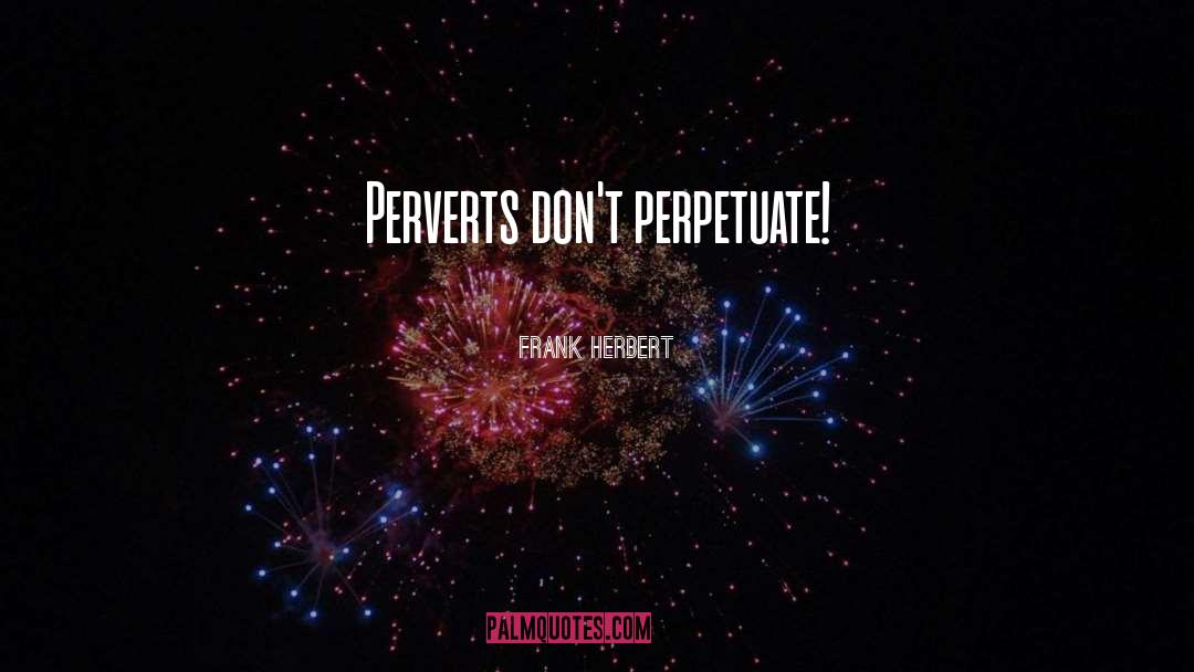 Perpetuate quotes by Frank Herbert