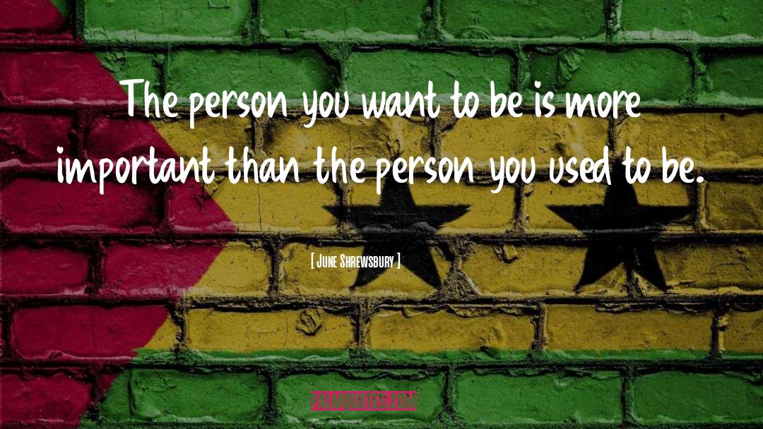 Person You Want To Be quotes by June Shrewsbury