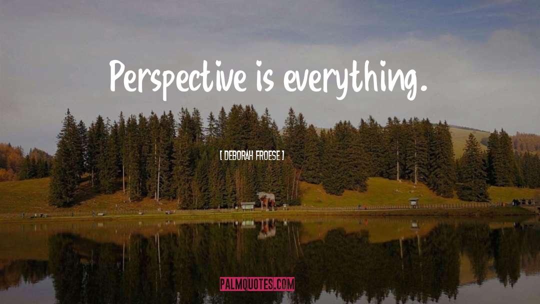 Perspective Is Everything quotes by Deborah Froese