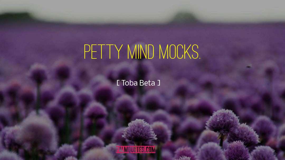 Petty Mind Mocks quotes by Toba Beta