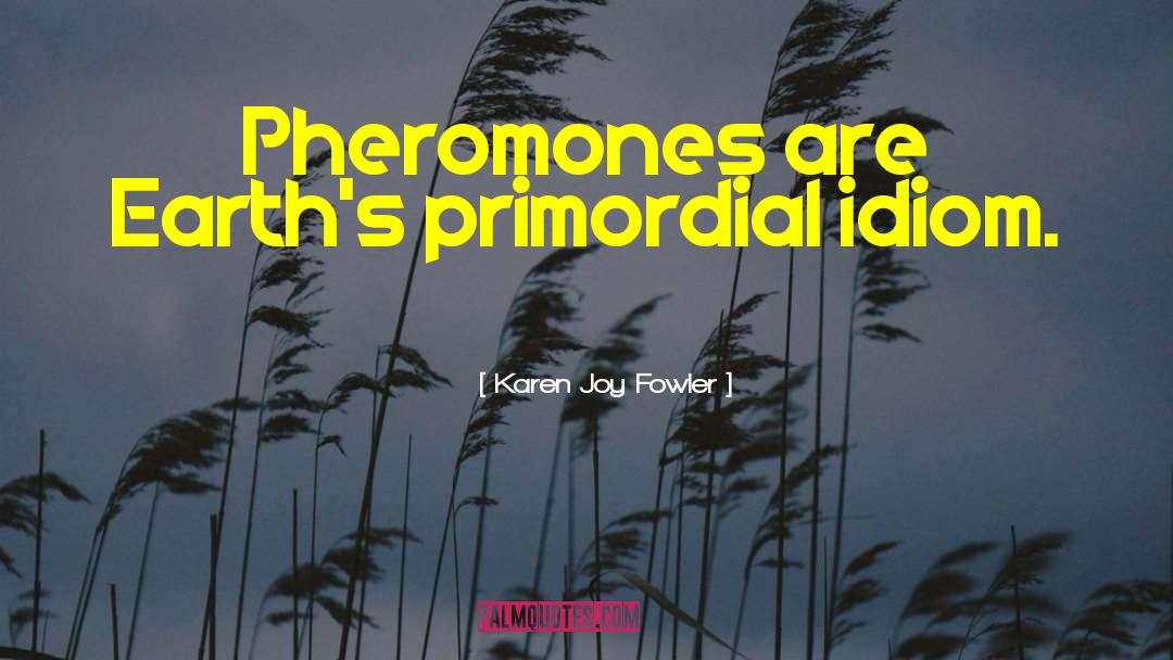Pheromones quotes by Karen Joy Fowler