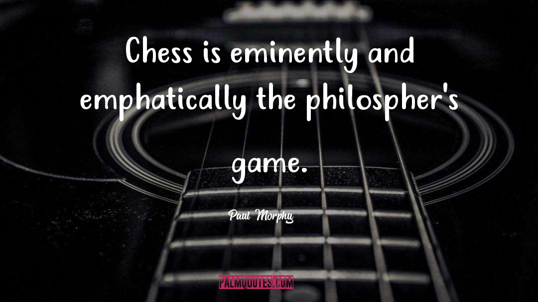 Philosphers quotes by Paul Morphy