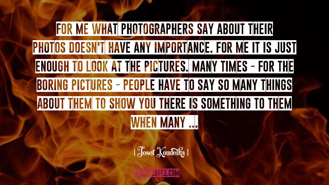 Photographers quotes by Josef Koudelka