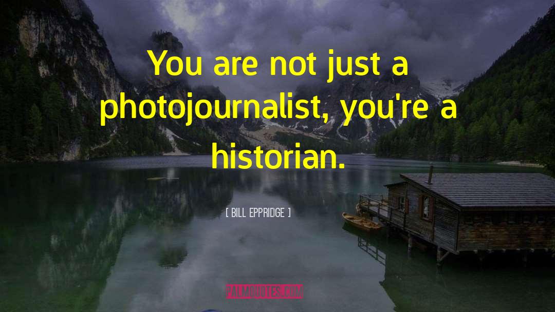 Photojournalists quotes by Bill Eppridge