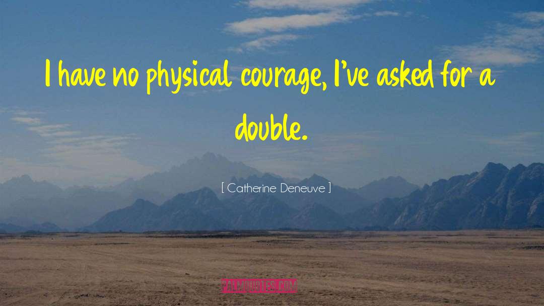 Physical Courage quotes by Catherine Deneuve