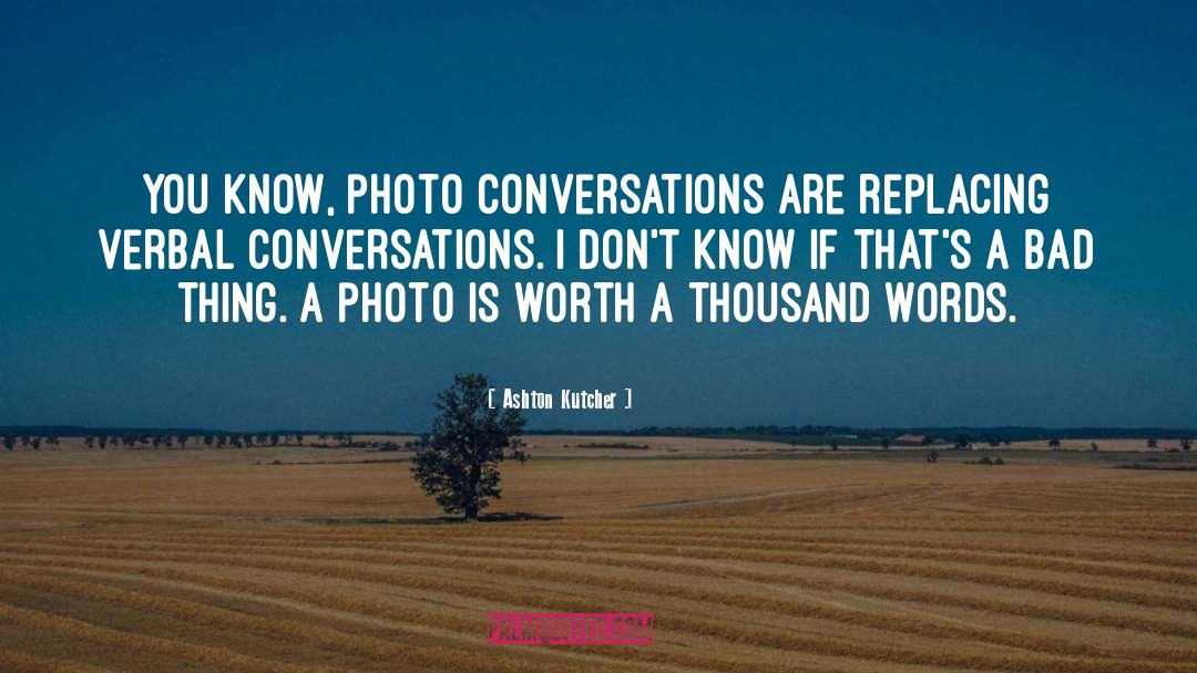 Picture Is Worth A Thousand Words quotes by Ashton Kutcher