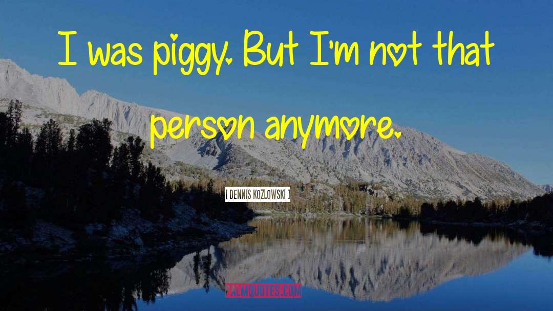 Piggy quotes by Dennis Kozlowski