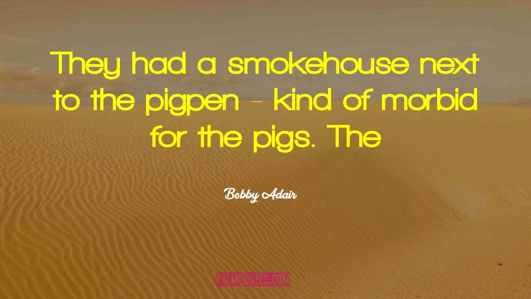 Pigpen quotes by Bobby Adair