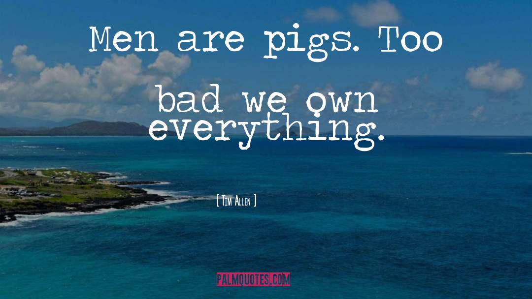 Pigs Get Slaughtered Quote quotes by Tim Allen