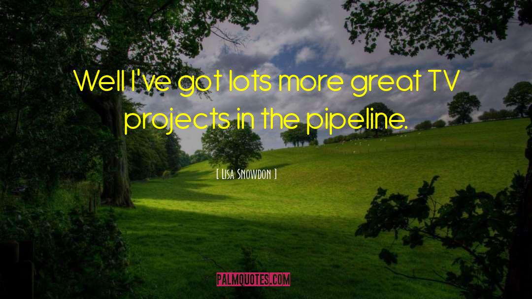 Pipeline quotes by Lisa Snowdon