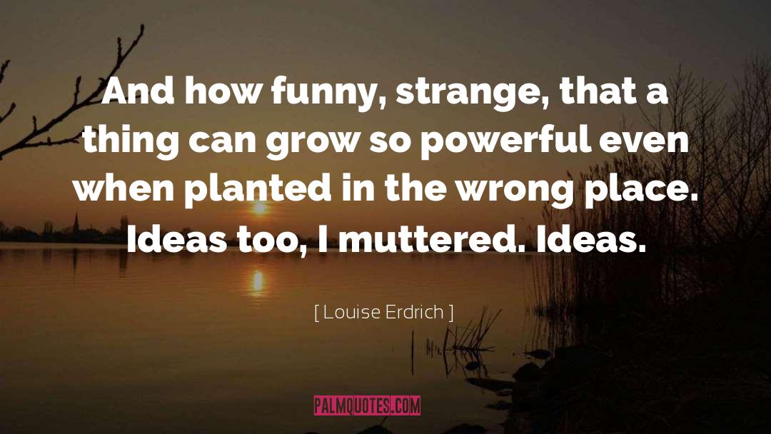 Planted quotes by Louise Erdrich