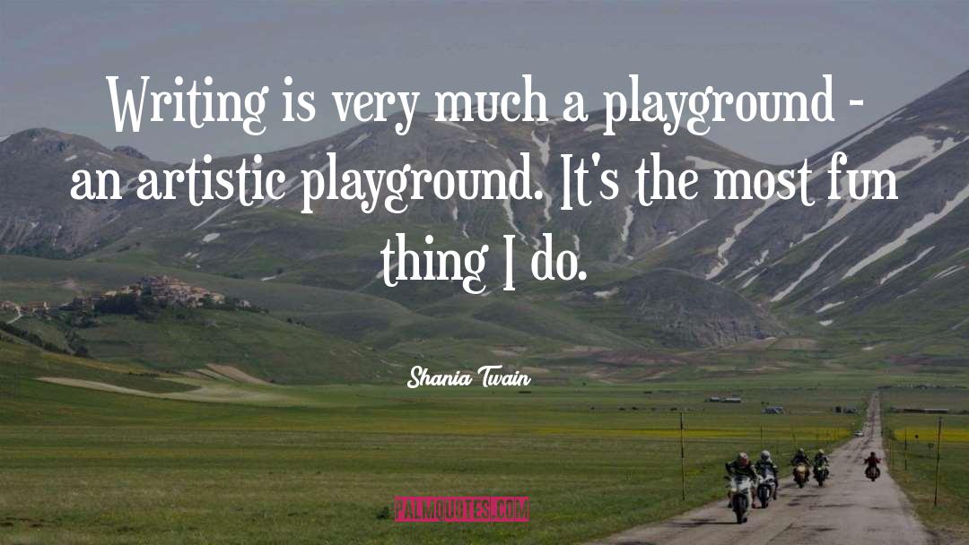 Playgrounds quotes by Shania Twain