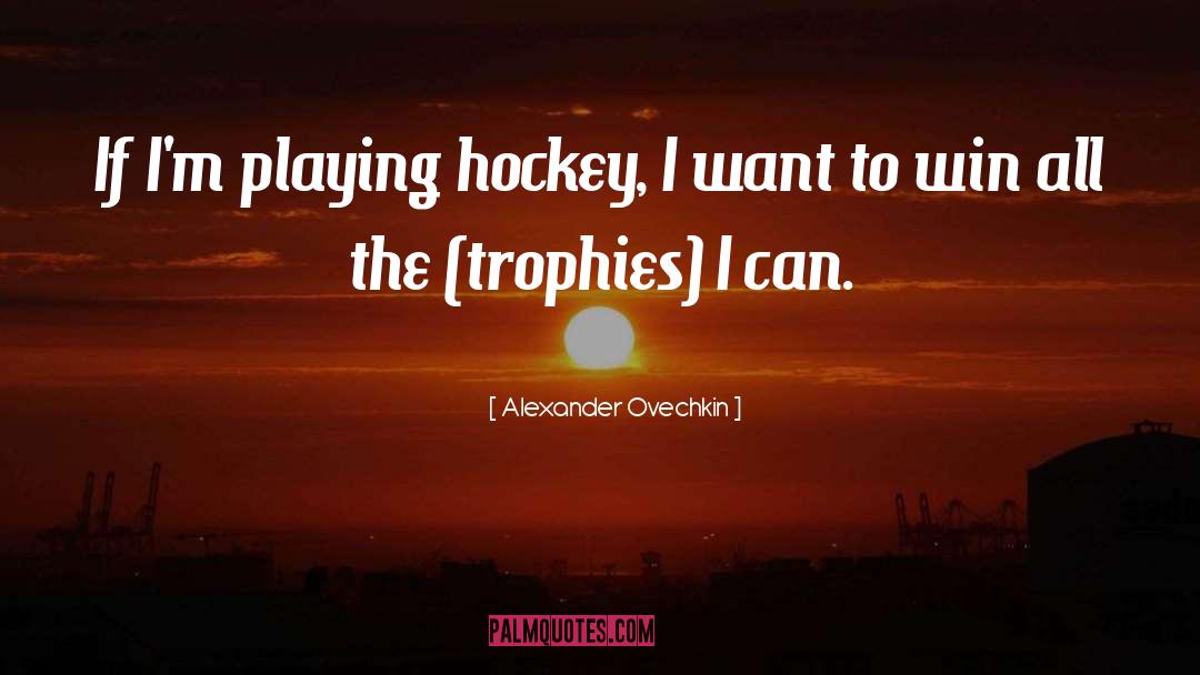 Playing Hockey quotes by Alexander Ovechkin