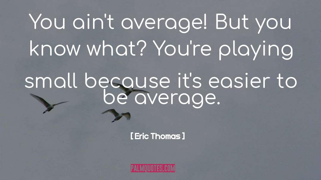 Playing Small quotes by Eric Thomas