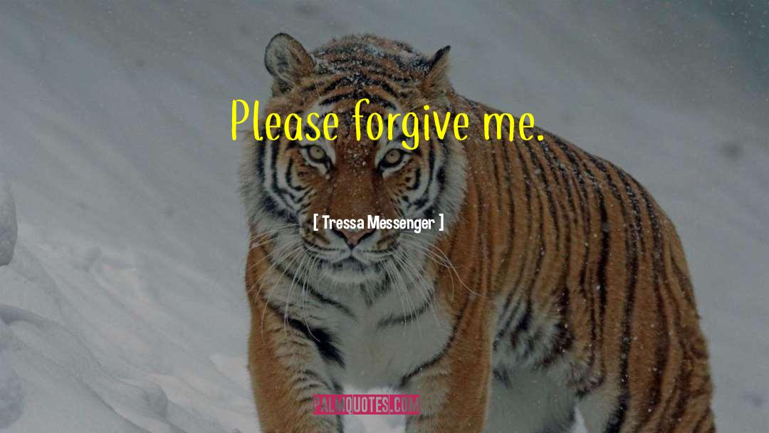 Please Forgive Me quotes by Tressa Messenger
