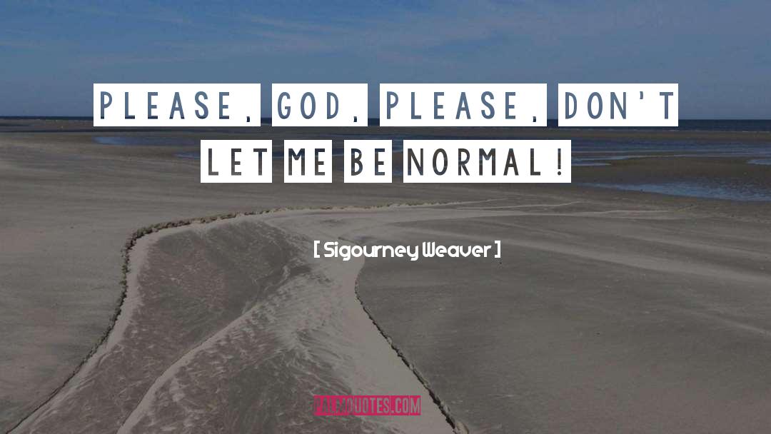 Please God quotes by Sigourney Weaver