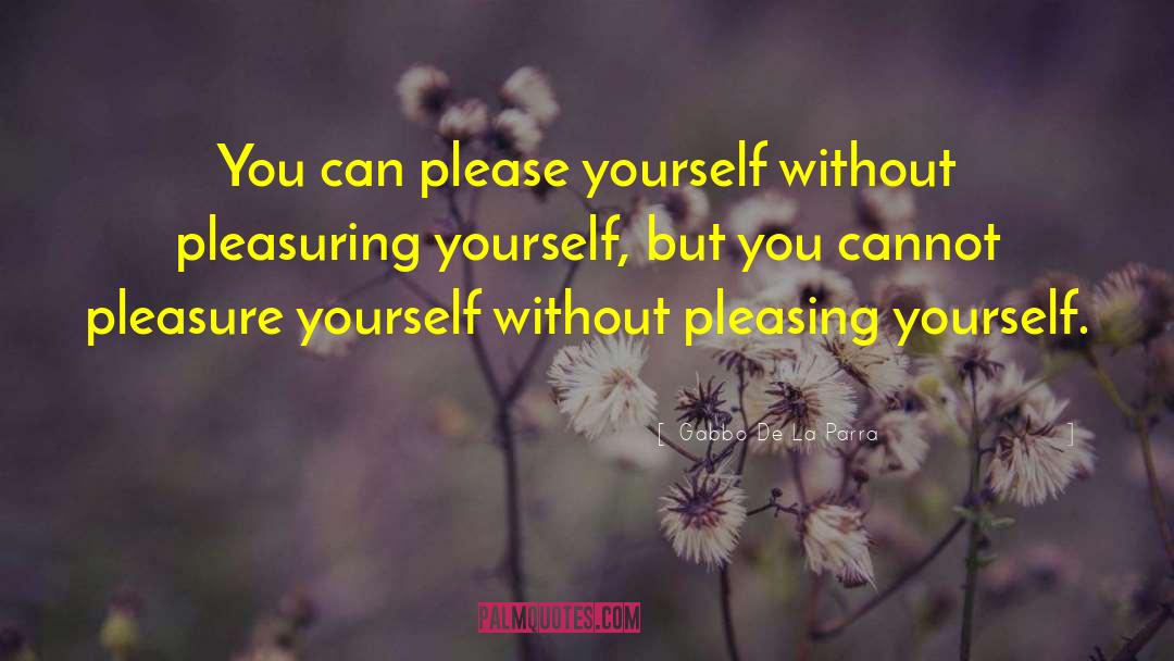 Pleasing Yourself quotes by Gabbo De La Parra