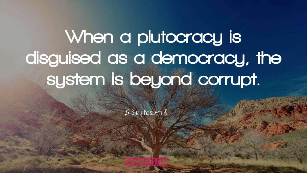 Plutocracy quotes by Suzy Kassem