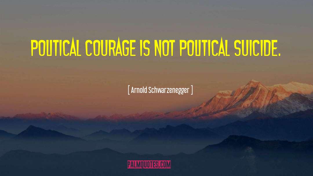 Political Courage quotes by Arnold Schwarzenegger