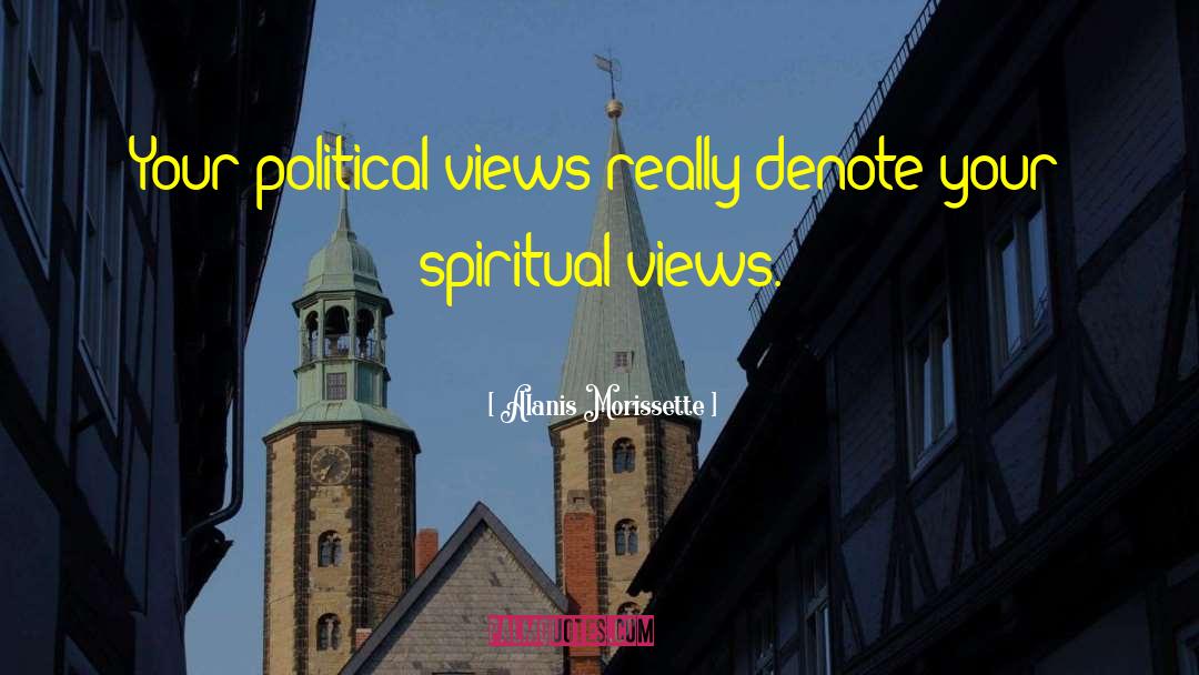 Political Views quotes by Alanis Morissette