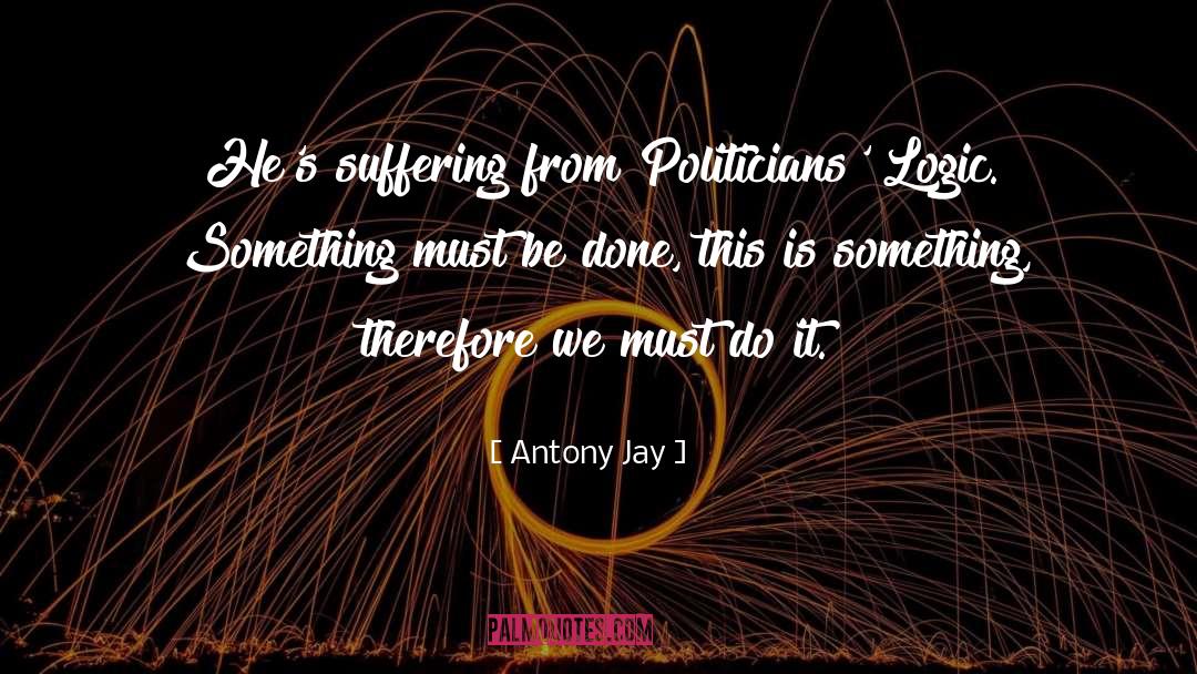Politicians Logic quotes by Antony Jay