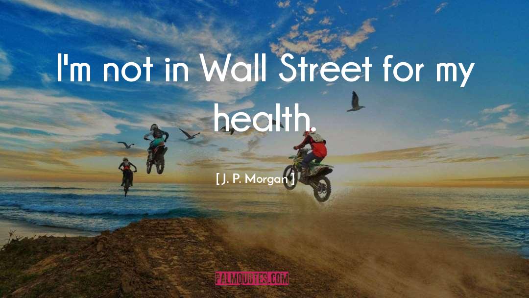 Poor Health quotes by J. P. Morgan