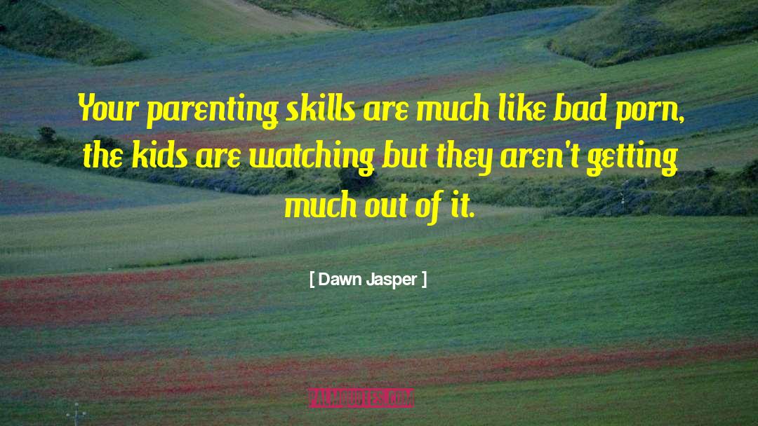 Poor Parenting Skills quotes by Dawn Jasper