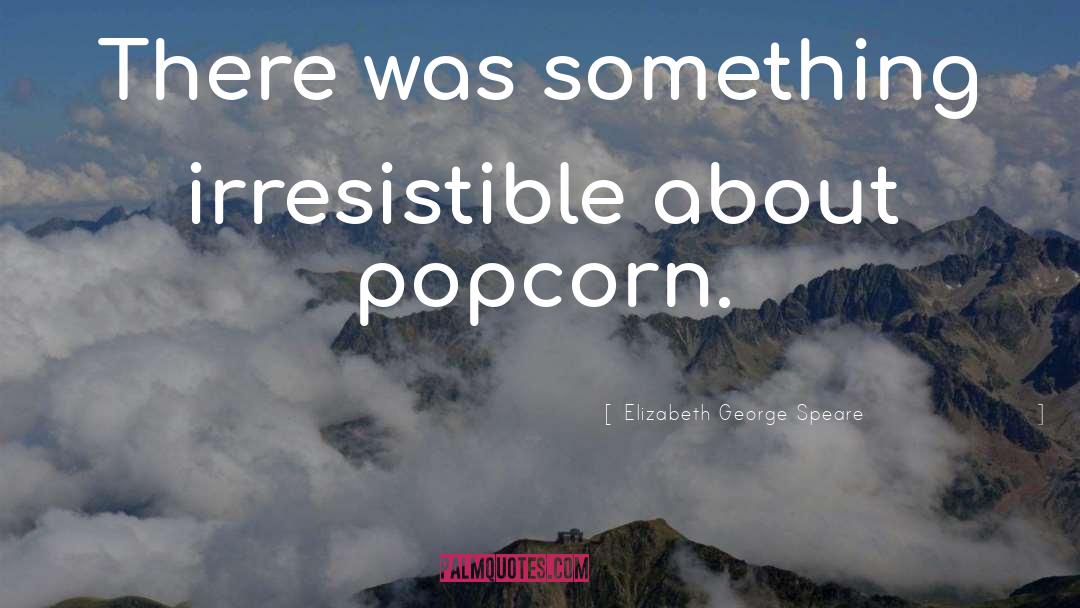 Popcorn quotes by Elizabeth George Speare