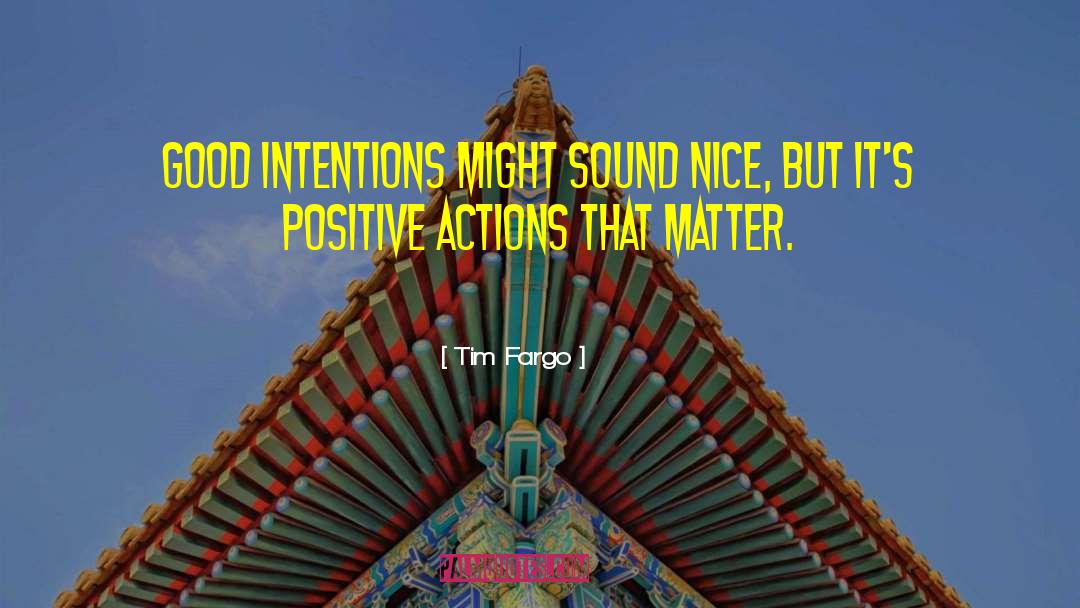 Positive Actions quotes by Tim Fargo