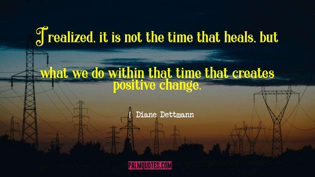 Positivity That Creates Change quotes by Diane Dettmann