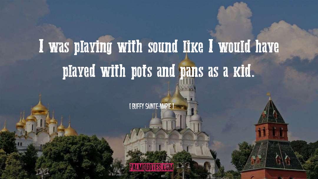 Pots quotes by Buffy Sainte-Marie