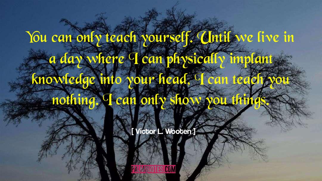 Pouring Knowledge Into Your Head quotes by Victor L. Wooten