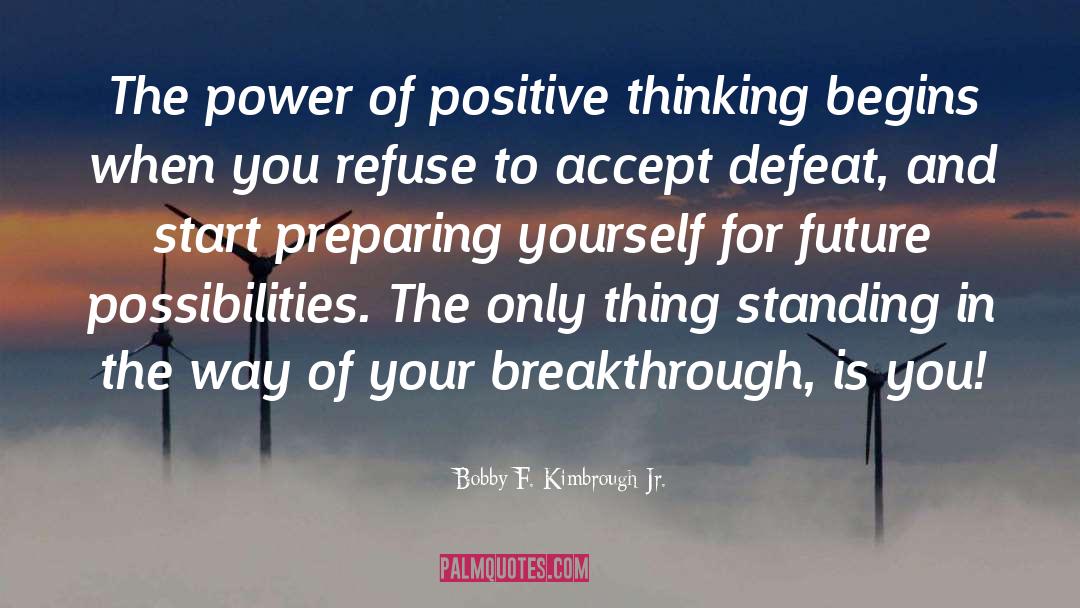 Power Of Positive Thinking quotes by Bobby F. Kimbrough Jr.