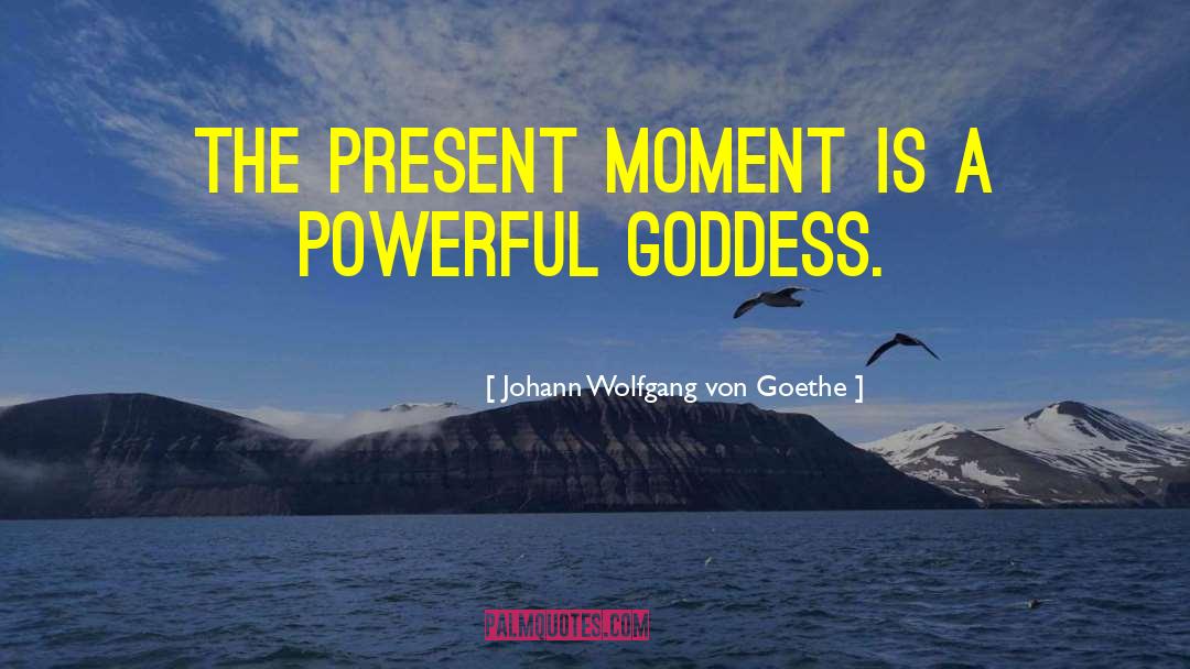 Powerful Moments quotes by Johann Wolfgang Von Goethe